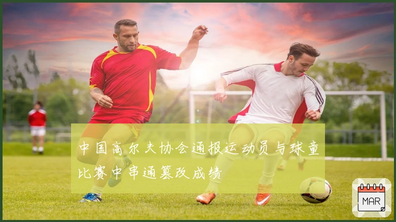 中国高尔夫协会通报运动员与球童比赛中串通篡改成绩