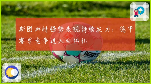 斯图加特强势表现持续发力，德甲赛季竞争进入白热化