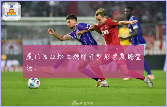 厦门马拉松主题即开型彩票震撼登场！