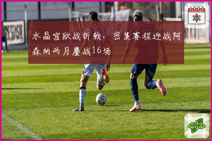 水晶宫欧战折戟，密集赛程迎战阿森纳两月鏖战16场