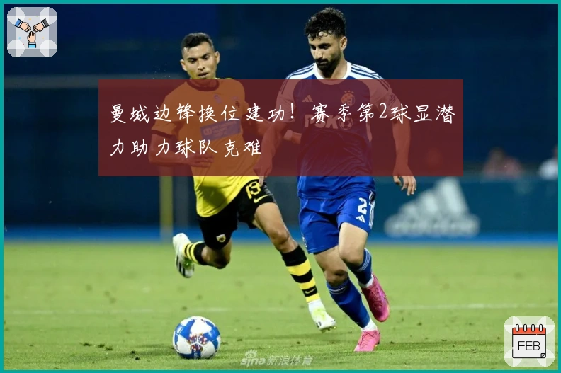 曼城边锋换位建功！赛季第2球显潜力助力球队克难