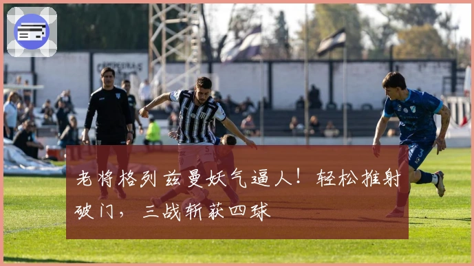 老将格列兹曼妖气逼人！轻松推射破门，三战斩获四球