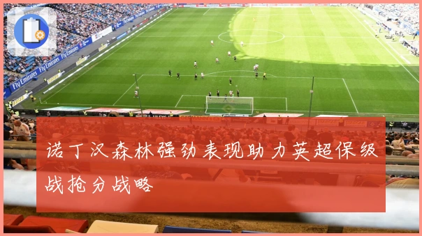 诺丁汉森林强劲表现助力英超保级战抢分战略