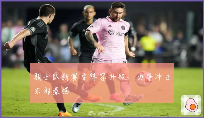 骑士队新赛季阵容升级，力争冲击东部豪强