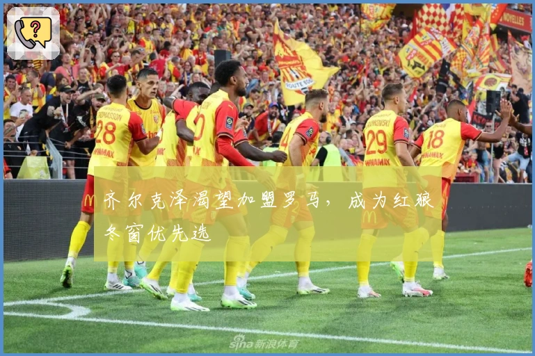 齐尔克泽渴望加盟罗马，成为红狼冬窗优先选