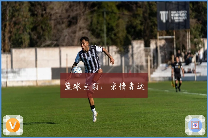 篮球当前，亲情靠边