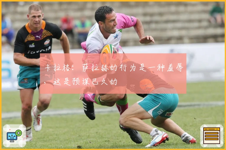 卡拉格：萨拉赫的行为是一种羞辱，这是预谋已久的